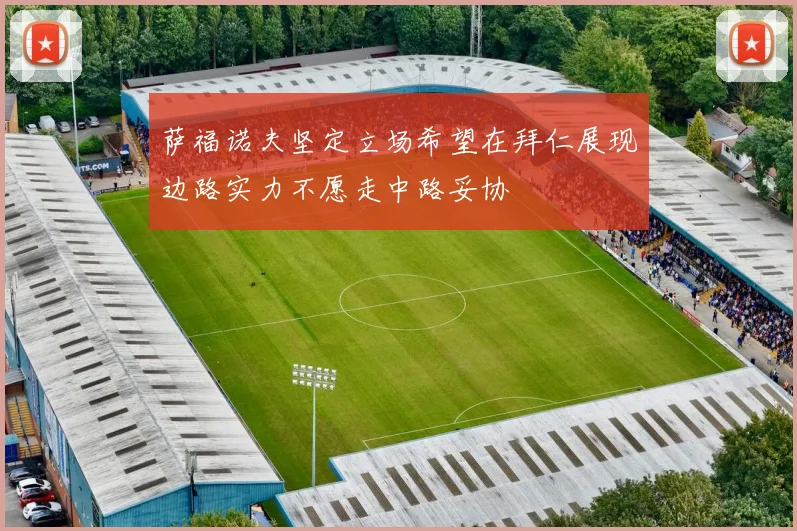 萨福诺夫坚定立场希望在拜仁展现边路实力不愿走中路妥协