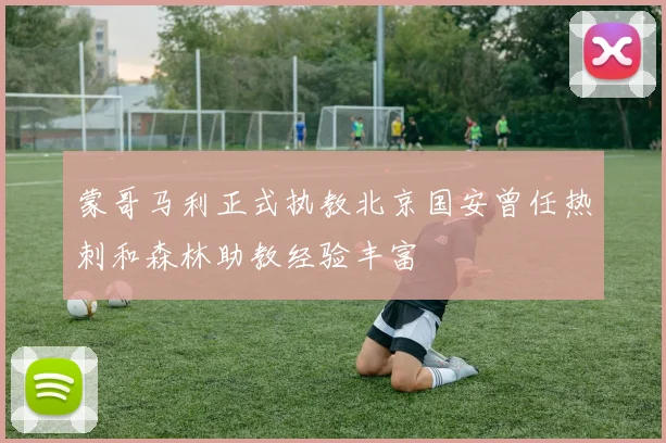 蒙哥马利正式执教北京国安曾任热刺和森林助教经验丰富