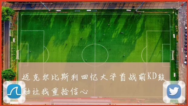 迈克尔比斯利回忆大学首战前KD鼓励让我重拾信心