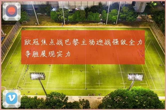 欧冠焦点战巴黎主场迎战强敌全力争胜展现实力