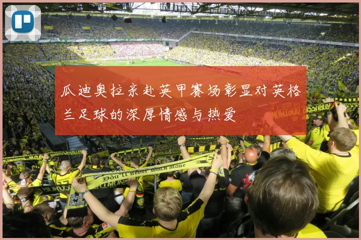 瓜迪奥拉亲赴英甲赛场彰显对英格兰足球的深厚情感与热爱