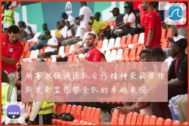 纳赛尔强调团队合作精神荣获劳伦斯奖彰显巴黎全队的卓越表现