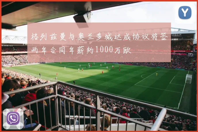 格列兹曼与奥兰多城达成协议将签两年合同年薪约1000万欧