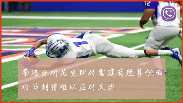 蒂格分析尼克斯对雷霆有胜算但面对马刺将难以应对文班