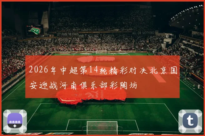2026年中超第14轮精彩对决北京国安迎战河南俱乐部彩陶坊