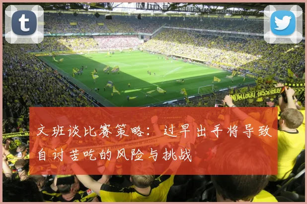 文班谈比赛策略：过早出手将导致自讨苦吃的风险与挑战
