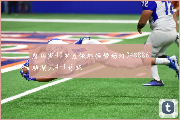 詹姆斯40岁后依然强势场均348886助湖人4-1晋级
