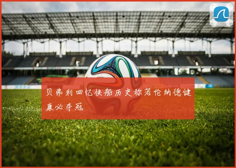 贝弗利回忆快船历史称若伦纳德健康必夺冠