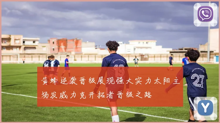 黄蜂逆袭晋级展现强大实力太阳主场发威力克开拓者晋级之路
