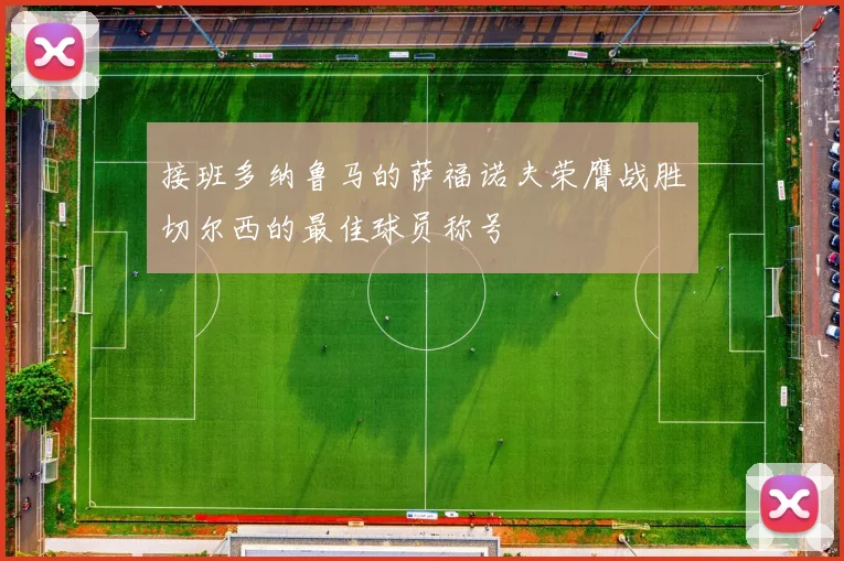 接班多纳鲁马的萨福诺夫荣膺战胜切尔西的最佳球员称号